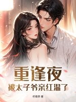 重逢夜，被太子爷亲红温了